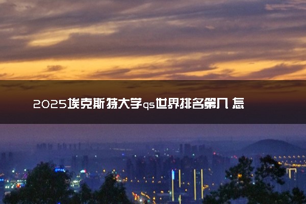 2025埃克斯特大学qs世界排名第几 怎么考进去