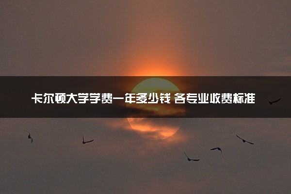卡尔顿大学学费一年多少钱 各专业收费标准