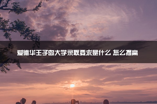 爱德华王子岛大学录取要求是什么 怎么提高录取率