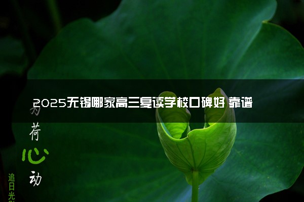 2025无锡哪家高三复读学校口碑好 靠谱的推荐