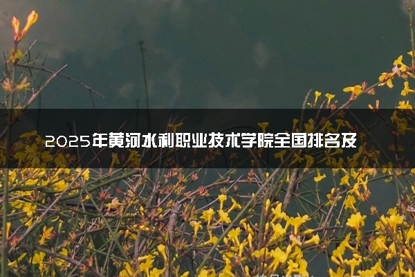 2025年黄河水利职业技术学院全国排名及录取分数线