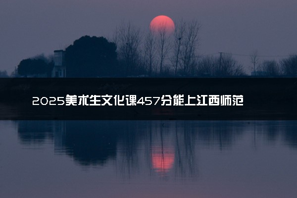 2025美术生文化课457分能上江西师范大学科学技术学院吗