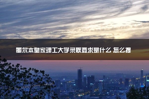 墨尔本皇家理工大学录取要求是什么 怎么提高录取率