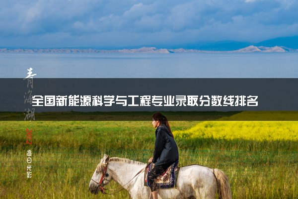 全国新能源科学与工程专业录取分数线排名 附最低分的大学(2025年参考)