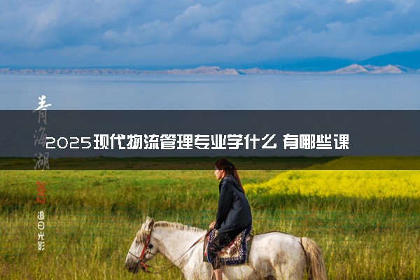 2025现代物流管理专业学什么 有哪些课程