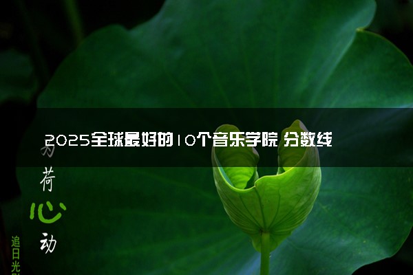 2025全球最好的10个音乐学院 分数线是多少