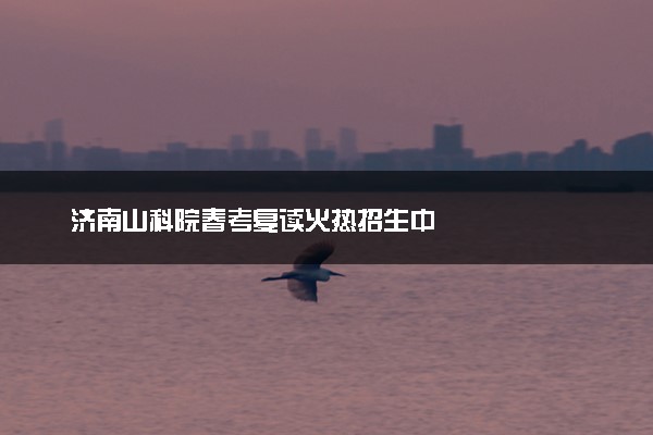 济南山科院春考复读火热招生中