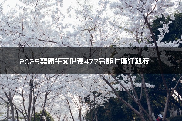 2025舞蹈生文化课477分能上浙江科技大学吗
