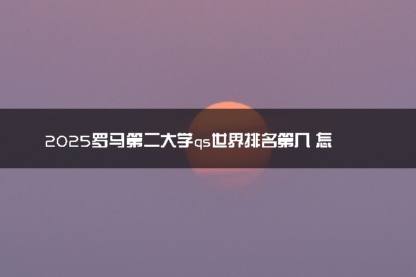 2025罗马第二大学qs世界排名第几 怎么考进去