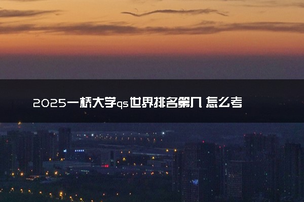 2025一桥大学qs世界排名第几 怎么考进去