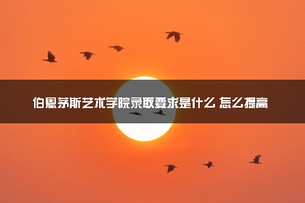 伯恩茅斯艺术学院录取要求是什么 怎么提高录取率