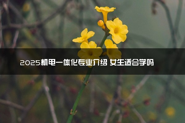 2025机电一体化专业介绍 女生适合学吗