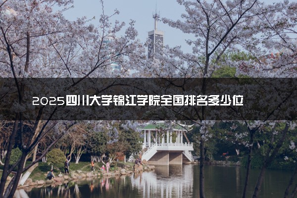 2025四川大学锦江学院全国排名多少位 国内第几名