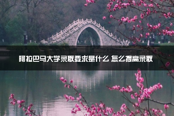 阿拉巴马大学录取要求是什么 怎么提高录取率