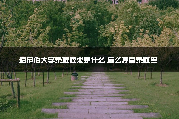 温尼伯大学录取要求是什么 怎么提高录取率