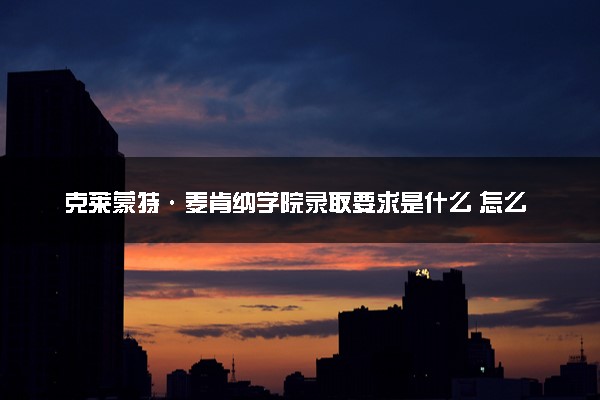 克莱蒙特·麦肯纳学院录取要求是什么 怎么提高录取率