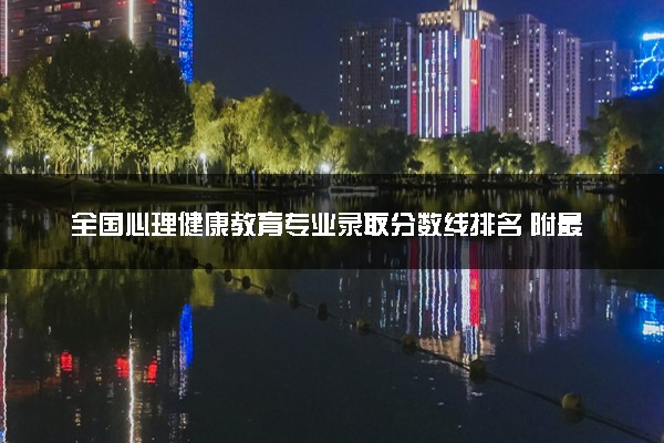 全国心理健康教育专业录取分数线排名 附最低分的大学(2025年参考)