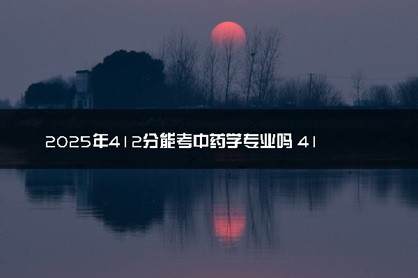 2025年412分能考中药学专业吗 412分中药学专业大学推荐
