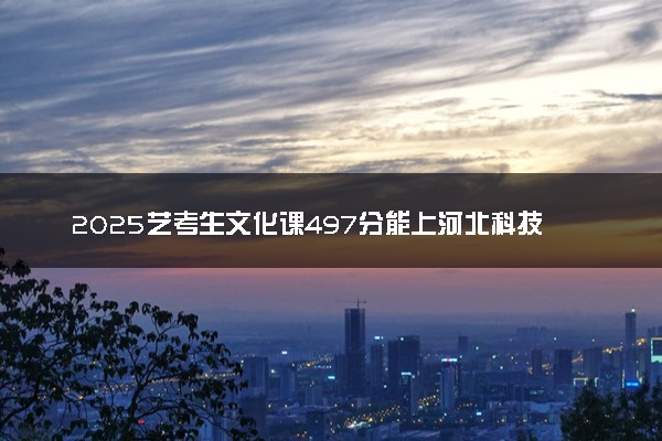 2025艺考生文化课497分能上河北科技师范学院吗