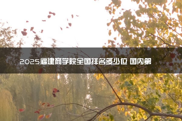 2025福建商学院全国排名多少位 国内第几名