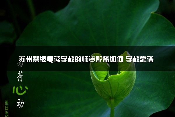 苏州慧源复读学校的师资配备如何 学校靠谱吗