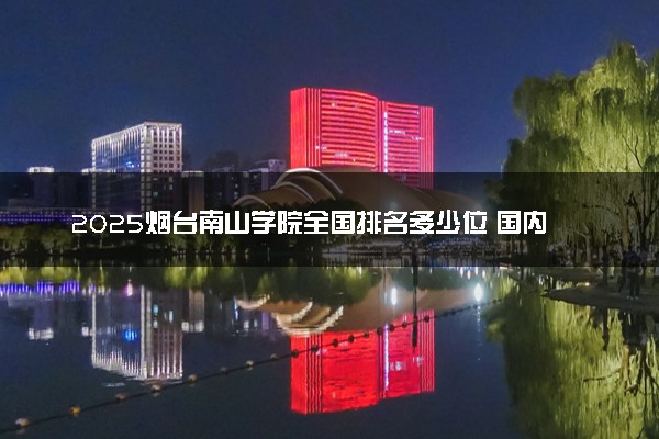 2025烟台南山学院全国排名多少位 国内第几名