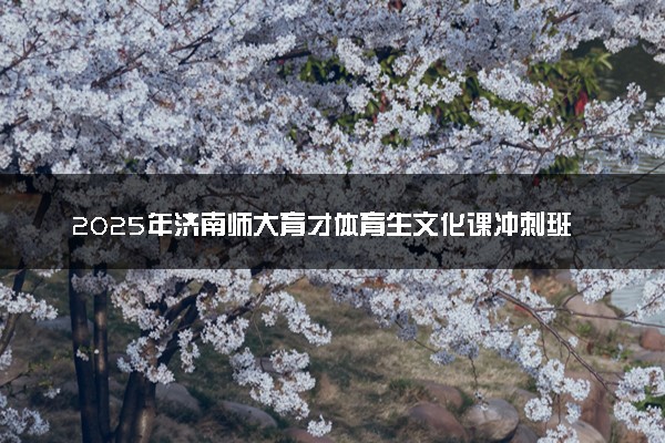 2025年济南师大育才体育生文化课冲刺班招生简章