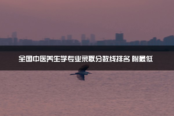 全国中医养生学专业录取分数线排名 附最低分的大学(2025年参考)