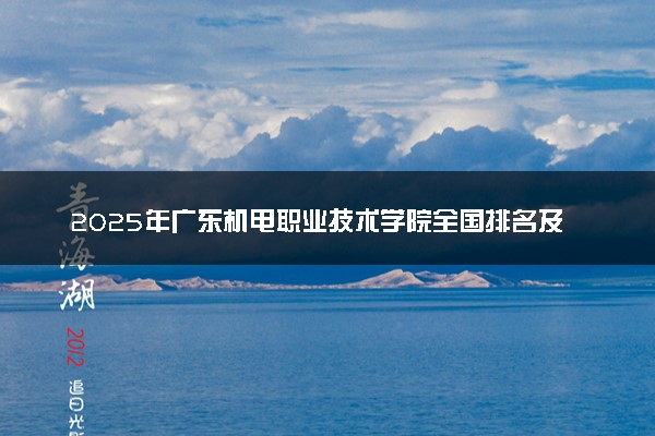 2025年广东机电职业技术学院全国排名及录取分数线