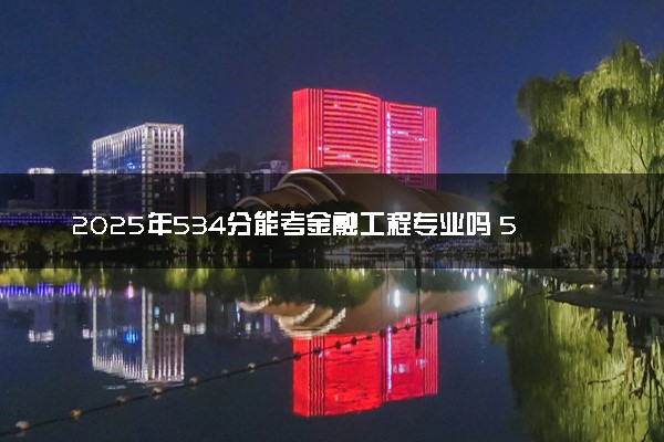 2025年534分能考金融工程专业吗 534分金融工程专业大学推荐