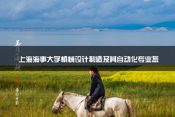 上海海事大学机械设计制造及其自动化专业怎么样 录取分数线多少