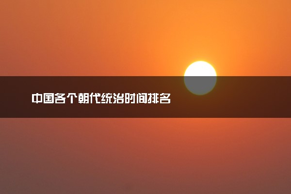 中国各个朝代统治时间排名