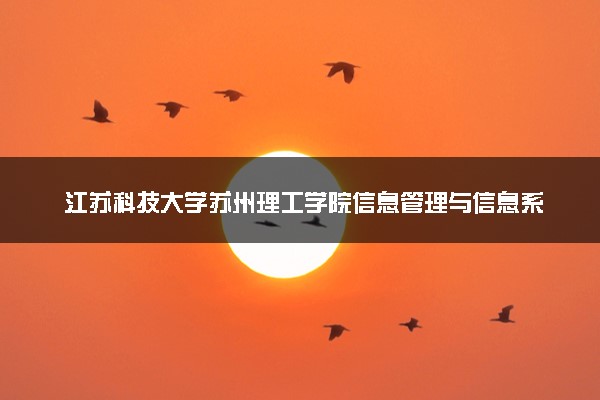 江苏科技大学苏州理工学院信息管理与信息系统专业怎么样 录取分数线多少
