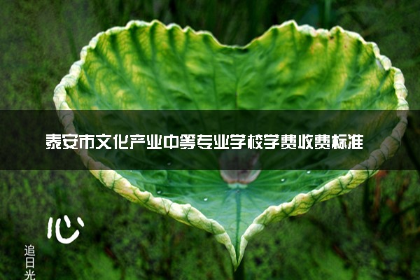 泰安市文化产业中等专业学校学费收费标准 学费是多少