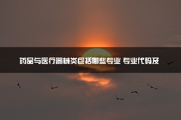 药品与医疗器械类包括哪些专业 专业代码及热门专业推荐