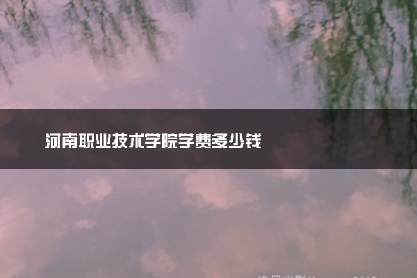 河南职业技术学院学费多少钱