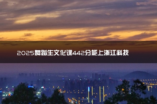 2025舞蹈生文化课442分能上浙江科技大学吗