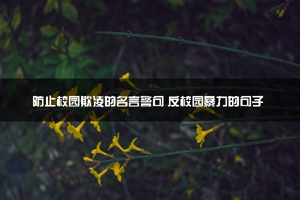 防止校园欺凌的名言警句 反校园暴力的句子