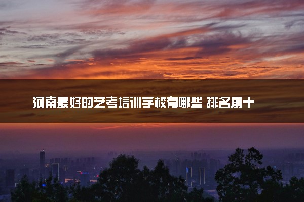 河南最好的艺考培训学校有哪些 排名前十