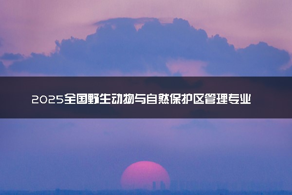 2025全国野生动物与自然保护区管理专业录取分数线 附最好的大学排名