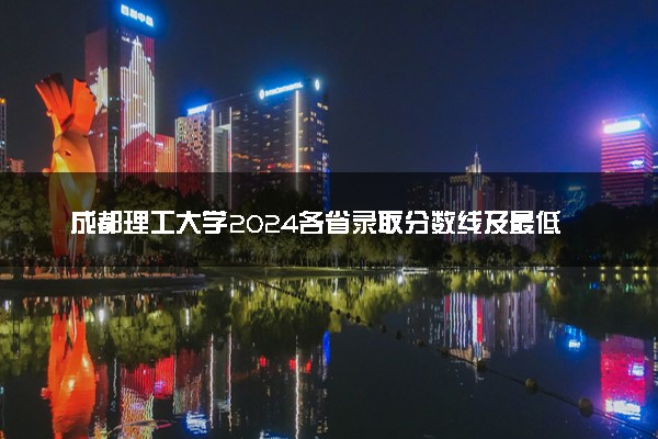 成都理工大学2024各省录取分数线及最低位次是多少
