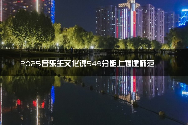 2025音乐生文化课549分能上福建师范大学吗