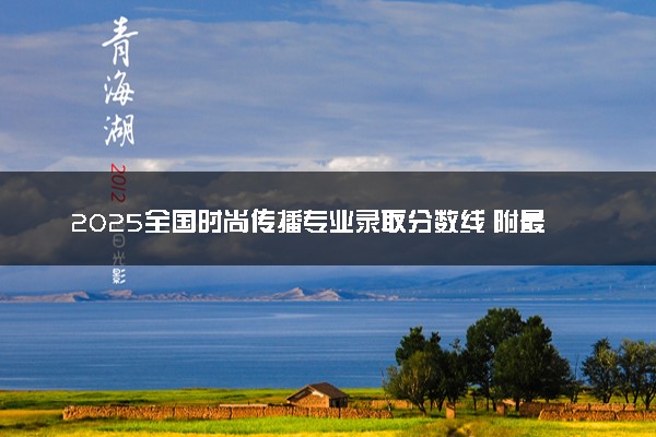 2025全国时尚传播专业录取分数线 附最好的大学排名