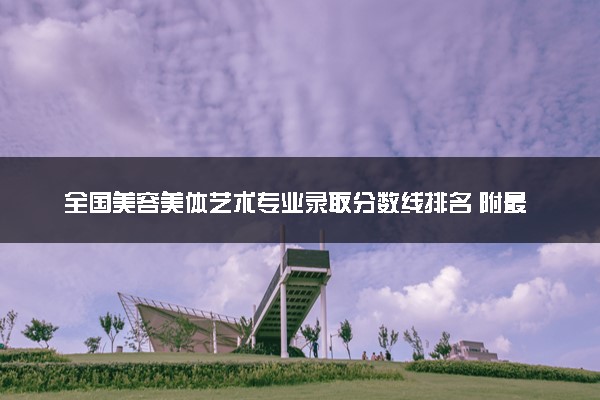 全国美容美体艺术专业录取分数线排名 附最低分的大学(2025年参考)