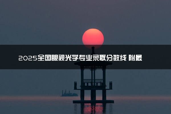 2025全国眼视光学专业录取分数线 附最好的大学排名