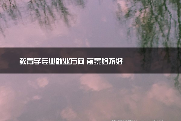 教育学专业就业方向 前景好不好