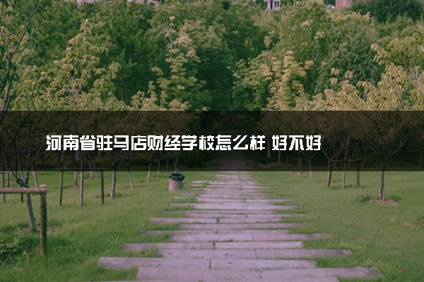 河南省驻马店财经学校怎么样 好不好