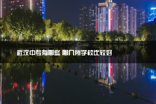 武汉中专有哪些 哪几所学校比较好