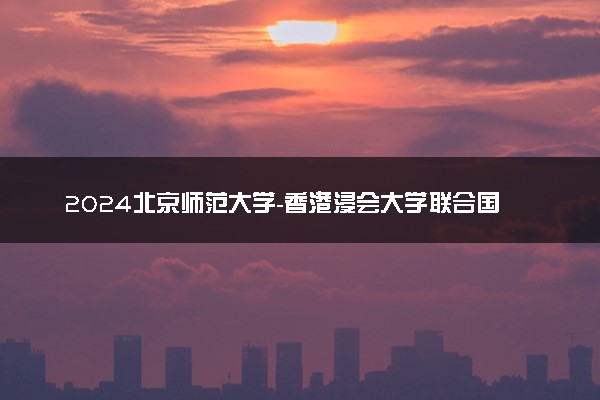 2024北京师范大学-香港浸会大学联合国际学院在重庆录取分数线 各专业分数及位次
