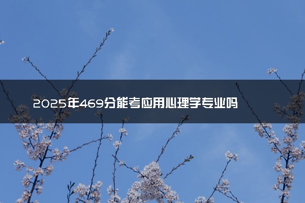 2025年469分能考应用心理学专业吗 469分应用心理学专业大学推荐